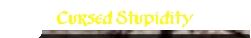 Cursed Stupidity